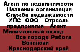 Агент по недвижимости › Название организации ­ Служба недвижимости ИПС, ООО › Отрасль предприятия ­ Агент › Минимальный оклад ­ 60 000 - Все города Работа » Вакансии   . Краснодарский край,Новороссийск г.